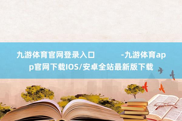 九游体育官网登录入口            -九游体育app官网下载IOS/安卓全站最新版下载