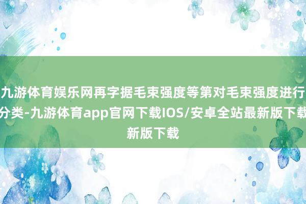 九游体育娱乐网再字据毛束强度等第对毛束强度进行分类-九游体育app官网下载IOS/安卓全站最新版下载
