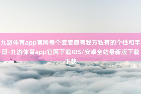 九游体育app官网每个变装都有我方私有的个性和手段-九游体育app官网下载IOS/安卓全站最新版下载