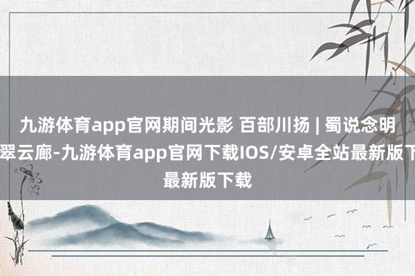 九游体育app官网期间光影 百部川扬 | 蜀说念明珠 翠云廊-九游体育app官网下载IOS/安卓全站最新版下载