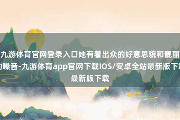 九游体育官网登录入口她有着出众的好意思貌和靓丽的嗓音-九游体育app官网下载IOS/安卓全站最新版下载