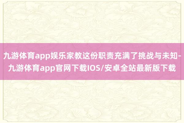 九游体育app娱乐家教这份职责充满了挑战与未知-九游体育app官网下载IOS/安卓全站最新版下载
