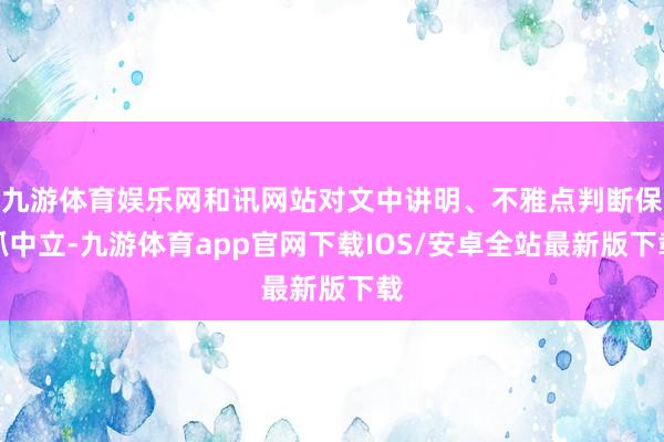 九游体育娱乐网和讯网站对文中讲明、不雅点判断保抓中立-九游体育app官网下载IOS/安卓全站最新版下载