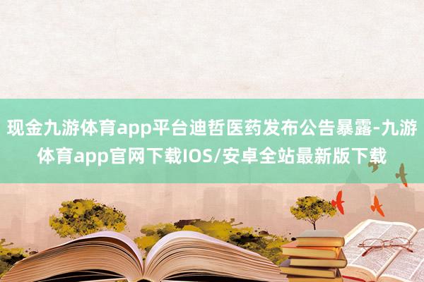 现金九游体育app平台迪哲医药发布公告暴露-九游体育app官网下载IOS/安卓全站最新版下载