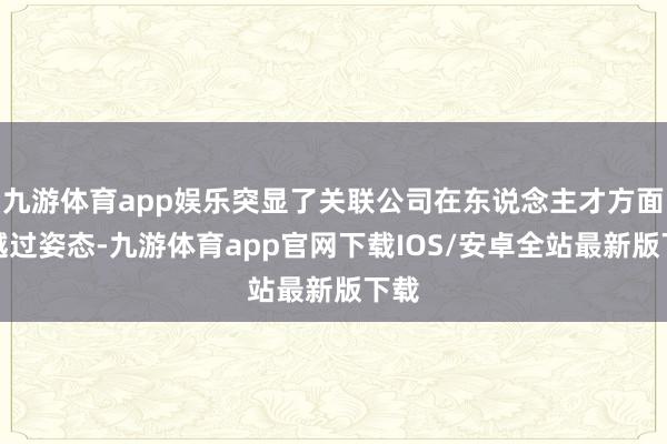 九游体育app娱乐突显了关联公司在东说念主才方面的越过姿态-九游体育app官网下载IOS/安卓全站最新版下载