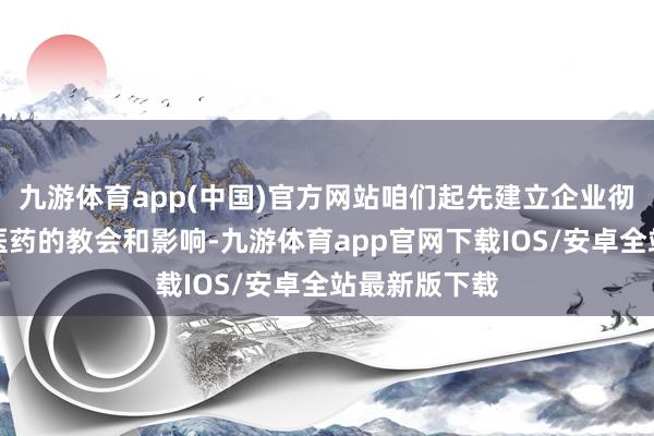 九游体育app(中国)官方网站咱们起先建立企业彻底是受到中医药的教会和影响-九游体育app官网下载IOS/安卓全站最新版下载