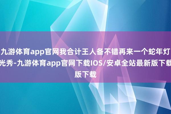 九游体育app官网我合计王人备不错再来一个蛇年灯光秀-九游体育app官网下载IOS/安卓全站最新版下载